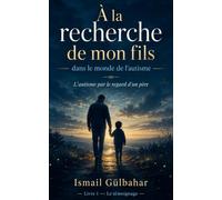 À la recherche de mon fils dans le monde de l’autisme: L’autisme par le regard d’un père