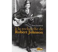 A la recherche de Robert Johnson - Vie et légende du roi des chanteurs de blues du Delta