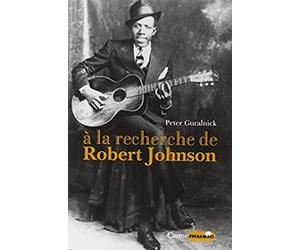 A la recherche de Robert Johnson - Vie et légende du roi des chanteurs de blues du Delta