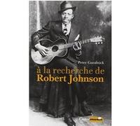A la recherche de Robert Johnson - Vie et légende du roi des chanteurs de blues du Delta