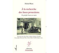 A la recherche des lieux proustiens Un périple l'oeuvre en main - Promenades dans Paris, Illiers-Combray, Cabourg et Trouville. Avec quelques détours par Venise, Amiens, Rouen, Versailles, Bayeux, Cae