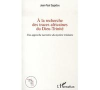 A la recherche des traces africaines du Dieu-Trinité Une approche narrative du mystère trinitaire - Jean-Paul Sagadou - L'harmattan - broché - Essai