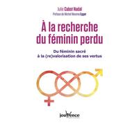 A la recherche du féminin perdu Du féminin sacré à la (re)valorisation de ses vertus - Julie Cabot-Nadal - Jouvence - broché - Guide
