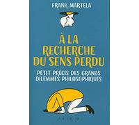 A la recherche du sens perdu: Petit précis des grands dilemmes philosophiques