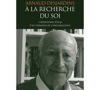 A la recherche du Soi - 1- Adhyatma Yoga 2- Le Vendata et l'inconscient Arnaud Desjardins (Auteur), Véronique Desjardins (Préface)