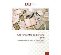 A la rencontre de Corinna Bille Comment mettre en valeur les auteurs locaux en bibliothEque - Tania Darbellay - Universitaires Europeennes - broché - Etude