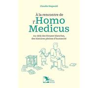 A La Rencontre De L'homo Medicus - Au-Delà Des Blouses Blanches, Des Histoires Pleines D'humanité