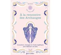 A La Rencontre Des Archanges - Invocations, Messages Et Rituels Angéliques Pour Déployer Vos Ailes