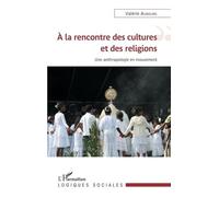 A La Rencontre Des Cultures Et Des Religions - Une Anthropologie En Mouvement