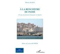Maurice Bloch – À la rencontre du passé – 112 ans de présence française en Algérie – Broché