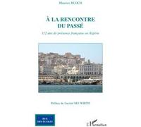 À La Rencontre Du Passé - 112 Ans De Présence Française En Algérie
