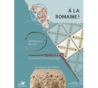 A La Romaine ! - Résidence Privée, Construction Publique En Gaule Du Nord