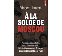 À la solde de Moscou Politiques, journalistes, hauts fonctionnaires... Révélations sur ces Français qui espionnaient pour - Vincent Jauvert - Points - Poche - Essai