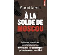 A La Solde De Moscou - Politiques, Journalistes, Hauts Fonctionnaires - Révélations Sur Ces Français Qui Espionnaient