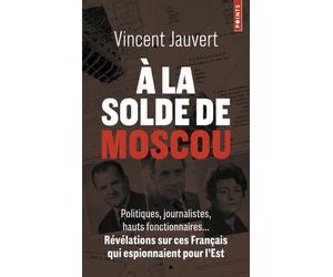 À la solde de Moscou Politiques, journalistes, hauts fonctionnaires... Révélations sur ces Français qui espionnaient pour l'Est - Vincent Jauvert - Points - Poche - Essai