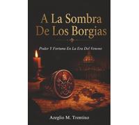 A La Sombra De Los Borgias: Poder Y Fortuna En La Era Del Veneno