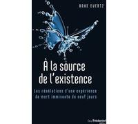 A la source de l'existence - Les révélations d'une expérience de mort imminente de neuf jours Anke Evertz (Auteur), Danièle Ball (Traduction)
