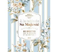 A la table de Sa Majesté: 80 recettes 100% royales et so british