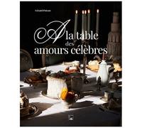 A La Table Des Amours Célèbres - Balade Littéraire Et Gourmande À Travers Les Siècles