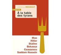 À la table des tyrans: Mao, Hitler, Bokassa, Staline, Ceausescu, Saddam Hussein