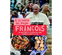 A La Table Du Pape François - Ses Histoires Et Ses Recettes Pour Donner Du Goût À La Vie