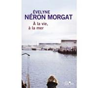 À la vie, à la mer Évelyne Néron Morgat (Auteur)