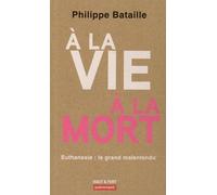 A La Vie, À La Mort - Euthanasie : Le Grand Malentendu