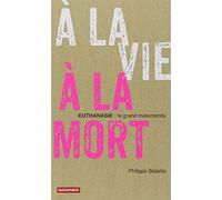 A LA VIE, A LA MORT: EUTHANASIE: LE GRAND MALENTENDU