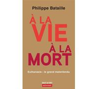 À la vie, à la mort Euthanasie : le grand malentendu - Philippe Bataille - Autrement - broché - Essai
