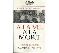 A la vie, à la mort : L'histoire du journal Combat 1941-1974
