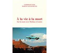À la vie à la mort - Sur la route avec Thelma et Louise Catherine Faye (Auteur), Marine Sanclemente (Auteur)