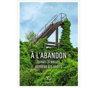 A l'abandon - Comment la nature reprend ses droits Cal Flyn (Auteur), Nathalie Guillaume (Traduction)