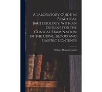 A Laboratory Guide In Practical Bacteriology, With An Outline For The Clinical Examination Of The Urine, Blood And Gastric Contents