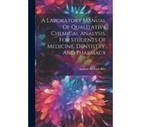 A Laboratory Manual Of Qualitative Chemical Analysis, For Students Of Medicine, Dentistry, And Pharmacy