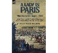 A Lady In Paris During 'the Hundred Days', 1815-Letters Covering The Period Of Napoleon's Escape From Elba To The Fall Of The Capital