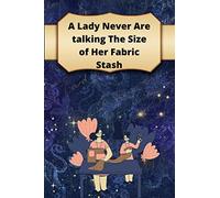 A Lady Never Are Talking The Size Of Her Fabric Stash: Notebook Gift For Women Sewing And Knitting