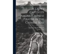 A Lady's Captivity Among Chinese Pirates In The Chinese Seas