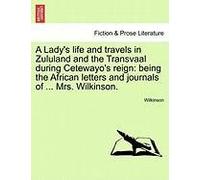 A Lady's Life And Travels In Zululand And The Transvaal During Cetewayo's Reign: Being The African Letters And Journals Of ... Mrs. Wilkinson.