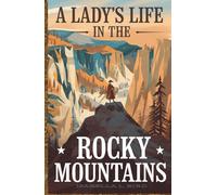 A Lady's Life in the Rocky Mountains: A Journey of Courage, Discovery, and the Untamed West