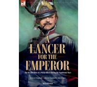 A Lancer For The Emperor The Recollections Of A Polish Officer During The Napoleonic Wars
