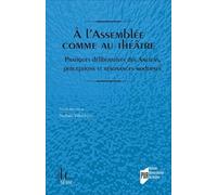 A L'assemblée Comme Au Théâtre - Pratiques Délibératives Des Anciens, Perceptions Et Résonances Modernes