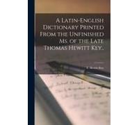 A Latin-English Dictionary Printed From The Unfinished Ms. Of The Late Thomas Hewitt Key..