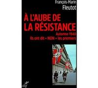 À l'aube de la résistance - Automne 1940. Ils ont dit "Non" les premiers François-Marin Fleutot (Auteur)