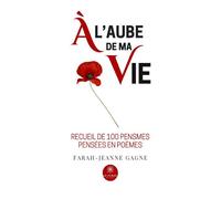 À l'aube de ma vie Recueil de 100 pensmes pensées en poèmes - Farah-Jeanne Gagne - Le Lys Bleu - broché - Poésie