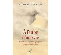 À l'aube d'une vie - Faire face a la pathologie grave d'un enfant à naître Nicolas Delafon (Auteur)