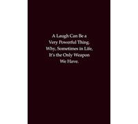 A Laugh Can Be a Very Powerful Thing. Why, Sometimes in Life, It’s the Only Weapon We Have: A motivational humor notebook for strength, resilience, and the healing power of laughter