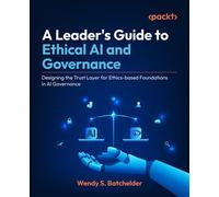 A Leader's Guide to Ethical AI and Governance Designing the Trust Layer for Ethics-based Foundations in AI Governance - Wendy S. Batchelder - Packt Publishing - ebook (ePub) - Livre