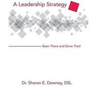 A Leadership Strategy Been There and Done That - Dr. Sharon E. Downey DSL - Author Solutions Inc - Livre en Anglais Dr. Sharon E. Downey DSLDr. Sharon E. Downey DSL (Auteur)