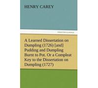 A Learned Dissertation On Dumpling (1726) [And] Pudding And Dumpling Burnt To Pot. Or A Compleat Key To The Dissertation On Dumpling (1727)