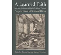 A Learned Faith: Principles, Problems, and Ends of Catholic Theology: Essays in Honor of Reinhard Huetter
